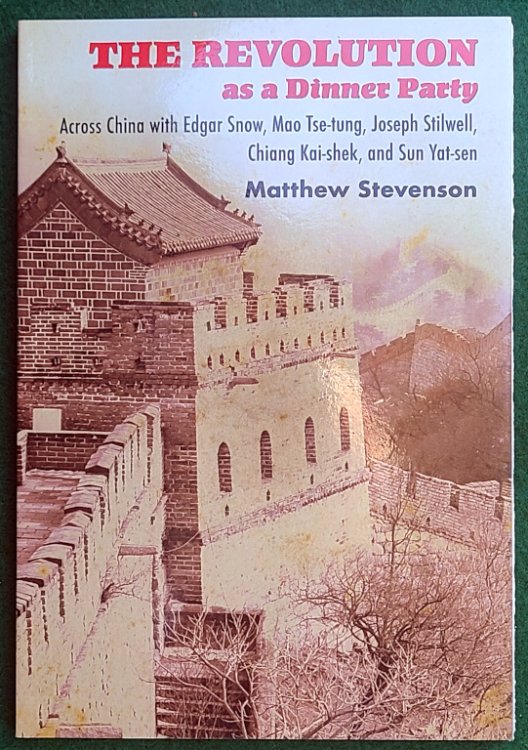 THE REVOLUTION AS A DINNER PARTY: ACROSS CHINA WITH EDGAR SNOW, MAO TSE-TUNG, JOSEPH STILWELL, CHIANG KAI-SHEK, AND SUN YAT-SEN