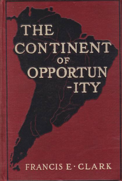 THE CONTINENT OF OPPORTUNITY The South American Republics-Their History. Their Resources, Their Outlook. Together with a Traveller's Impressions of Present Day Conditions
