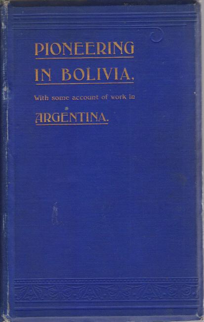 MISSIONARY PIONEERING IN BOLIVIA With Some Account of Work in Argentina