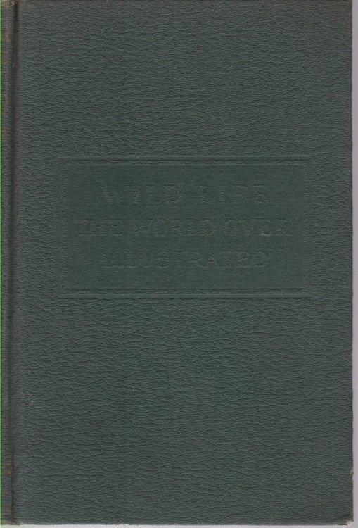 WILD LIFE THE WORLD OVER Comprising Twenty-Seven Chapters Written by Nine Distinguished World-Traveled Specialists