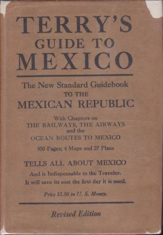 TERRY'S GUIDE TO MEXICO The New Standard Guidebook to the Mexican Republic with Chapters on the Railways, Automobile Roads, and the Ocean Routes to Mexico