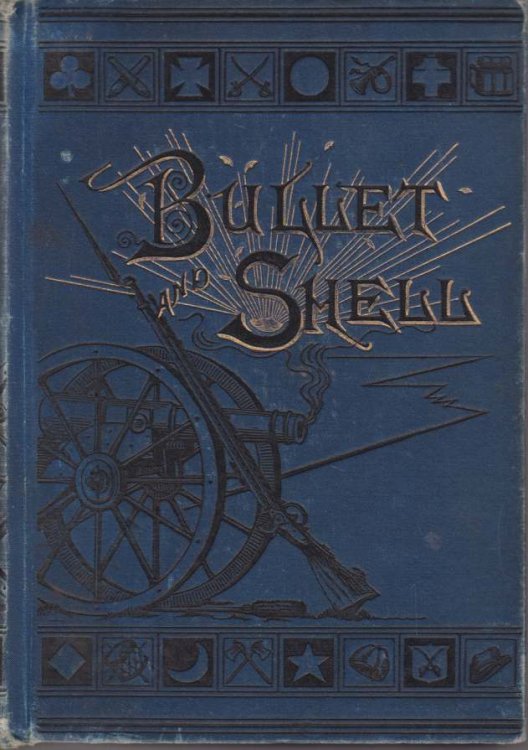 BULLET AND SHELL War As the Soldier Saw It: Camp, March, and Picket; Battlefield and Bivvouac; Prison and Hospital