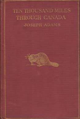 TEN THOUSAND MILES THROUGH CANADA The Natural Resources, Commercial Industries, Fish and Game, Sports and Pastimes of the Great Dominion