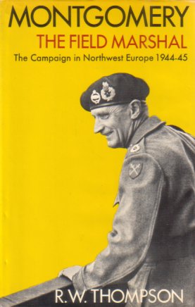 MONTGOMERY: THE FIELD MARSHAL The Campaign in Northwest Europe 1944-45