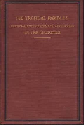 SUB-TROPICAL RAMBLES IN THE LAND OF THE APHANAPTERYX Personal Experiences, Adventures, and Wanderings in and around the Island of Mauritius