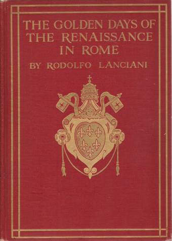 THE GOLDEN DAYS OF THE RENAISANCE IN ROME From the Pontificate of Julius II to That of Paul III