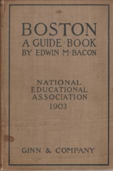 BOSTON A Guide Book. Prepared for the Convention of the National Educational Association, July 6-10 1903; under the Direction of Edwin D. Mead, Frank Foxcroft, and George P. Morris, the Committee on Guide Books Appointed by the Local Executive Committee