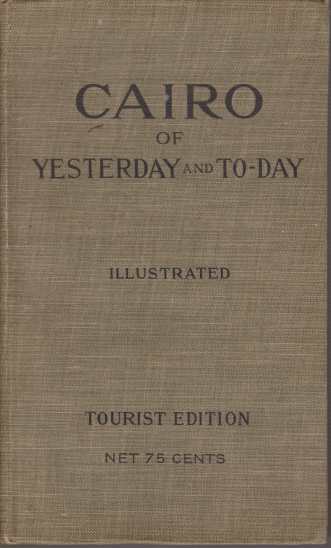 CAIRO Of Yesterday and To-Day. the City of the Caliphs. a Popular Study of Cairo and its Environs and the Nile and its Antiquities
