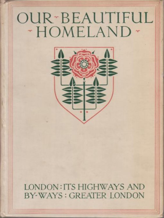 OUR BEAUTIFUL HOMELAND The Heart of London. through London's Highways. in London's By-Ways. Rambles in Greater London