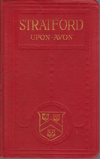 A PICTORIAL AND DESCRIPTIVE GUIDE TO STRATFORD-UPON-AVON The Home of Shakespeare with Excursions in the Neighbourhood