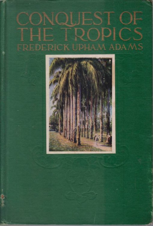 CONQUEST OF THE TROPICS The Story of the Creative Enterprise Conducted by the United Fruit Company