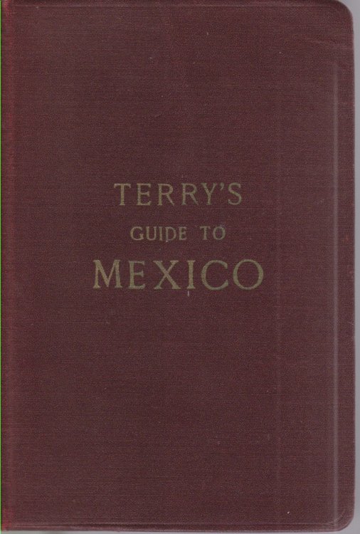 TERRY'S GUIDE TO MEXICO The New Standard Guidebook to the Mexican Republic with Chapters on the Railways, Automobile Roads, and the Ocean Routes to Mexico