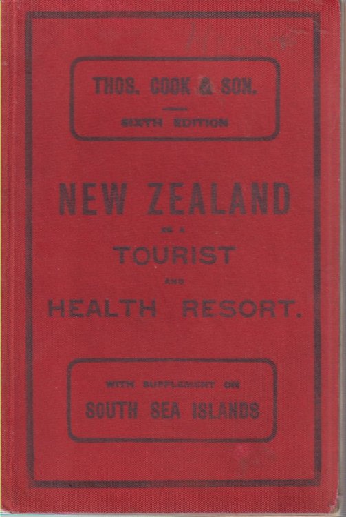 NEW ZEALAND AS A TOURIST AND HEALTH RESORT WITH SUPPLEMENT ON SOUTH SEA ISLANDS A Handbook to the Hot Lakes District. the West Coast Road. the Southern Lakes. Mt. Cook, Sounds, Etc.