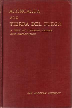 ACONCAGUA AND TIERRA DEL FUEGO A Book of Climbing, Travel and Exploration