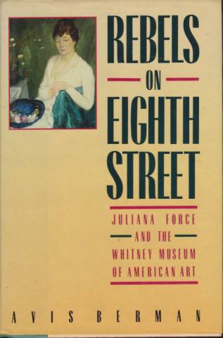 REBELS ON EIGHTH STREET Juliana Force and the Whitney Museum of Art