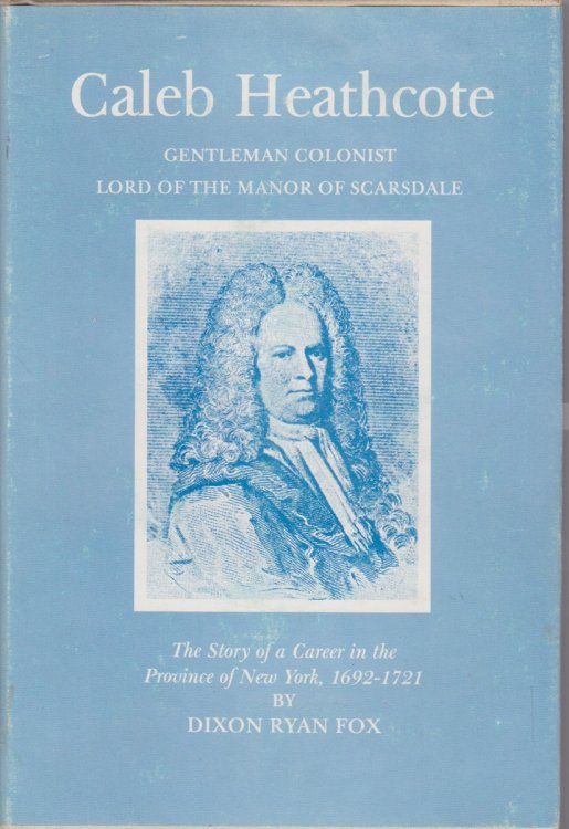 CALEB HEATHCOATE Gentleman Colonist. the Story of a Career in the Province of New York 1692-1721