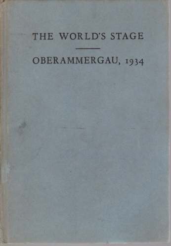 THE WORLD'S STAGE - OBERAMMERGAU, 1934 A Book about the Passion Play: its History, its Meaning and its People