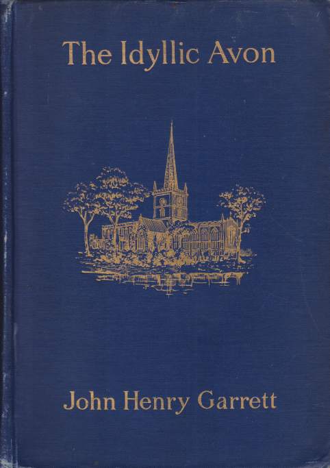 THE IDYLLIC AVON Being a Simple Description of the Avon from Tewkesbury to Above Stratford-On-Avon, with Songs & Pictures of the River and its Neighbourhood