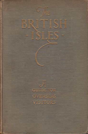 THE BRITISH ISLES A Guide for Overseas Visitors, Taking in the American Pilgrim Shrines, the Principal Showplaces and Others Famed for Their History, Beauty, or Literary Associations