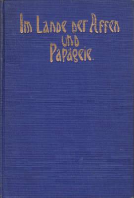 IM LANDE DER AFFEN UND PAPAGEIE Reiseerinnerungen and Sued-Amerika, Brasilien, Paraguay, Und Argentinien Mit Vielen Photographischen Aufnahmen Und Einer Karte Von Sued-Amerika