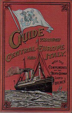 GUIDE THROUGH GERMANY, AUSTRIA-HUNGARY, SWITZERLAND, ITALY, BELGIUM, HOLLAND, FRANCE, AND ENGLAND Souvenir of the North German Lloyd, Bremen
