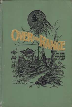 OVER THE RANGE TO THE GOLDEN GATE A Complete Tourist's Guide to Colorado, New Mexico, Utah, Nevada, California, Oregon, Puget Sound, and the Great Northwest