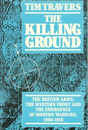 THE KILLING GROUND: British Army, the Western Front and the Emergence of Modern Warfare 1900 - 1918