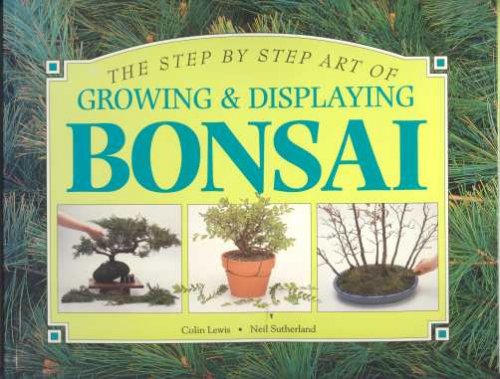 THE STEP BY STEP ART OF GROWING & DISPLAYING BONSAI;