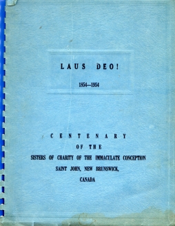 LAUS DEO, 1854-1954 : centennary of the Sisters of Charity of the Immaculate Conception, Saint John, New Brunswick, Canada.