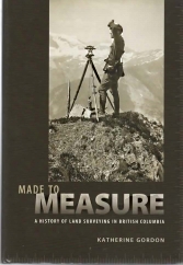 Image for MADE TO MEASURE: A History of Land Surveying in British Columbia; Signed Copy MADE TO MEASURE: A History of Land Surveying in British Columbia; Signed Copy