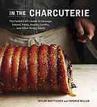 IN THE CHARCUTERIE : how to make sausage, salumi, pates, roasts, confits, and other meaty Goods