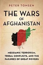 THE WARS OF AFGHANISTAN : Messianic terrorism, tribal conflicts, and the failures of great Powers