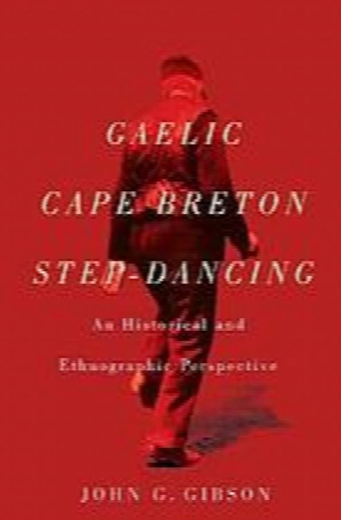 Gaelic Cape Breton Step-Dancing: An Historical and Ethnographic Perspective (McGill-Queen's Studies in Ethnic History)