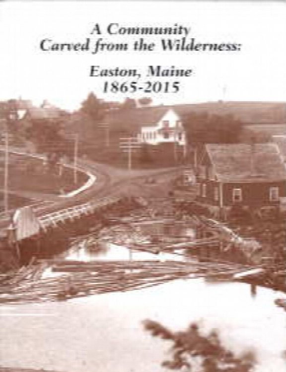 A community carved from the wilderness : Easton, Maine 1865-2015