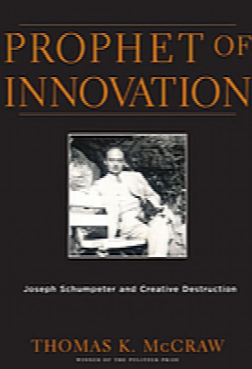 Prophet of Innovation: Joseph Schumpeter and Creative Destruction