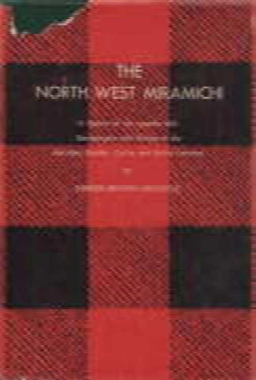 THE NORTH WEST MIRAMICHI, The: A History of the Locality with Genealogies and History of the Menzies, Sinclair, Curtis, and Mullin Families