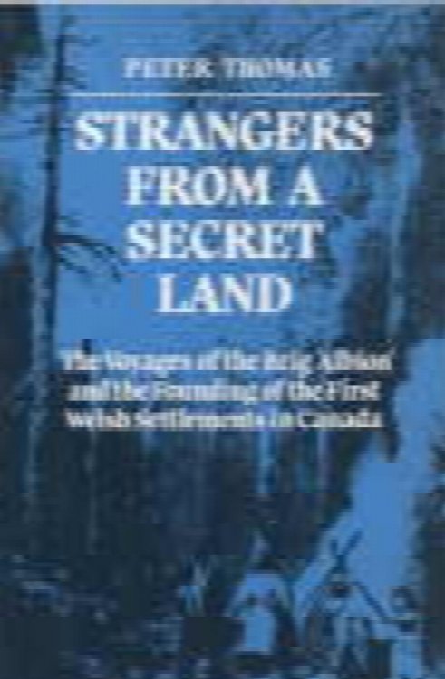 STRANGERS FROM A SECRET LAND; The Voyages of the Brig Albion and the Founding of the First Welsh Settlements in Canada