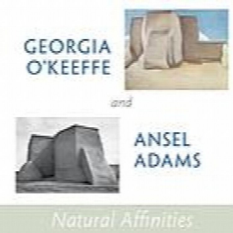 Georgia O'Keeffe and Ansel Adams: Natural Affinities