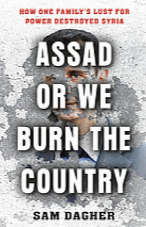 Assad or We Burn the Country: How One Family's Lust for Power Destroyed Syria