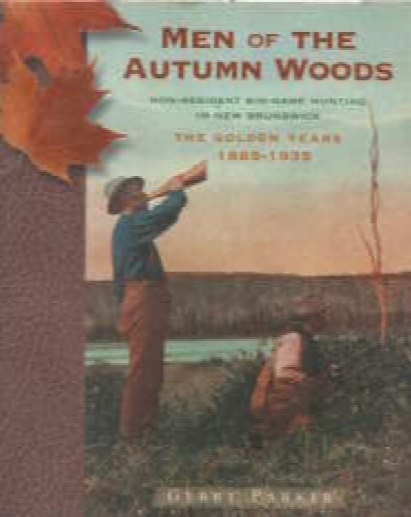 MEN OF THE AUTUMN WOODS; Non Resident Big Game Hunting in New Brunswick, The Golden Years 1885 1935; Signed Copy