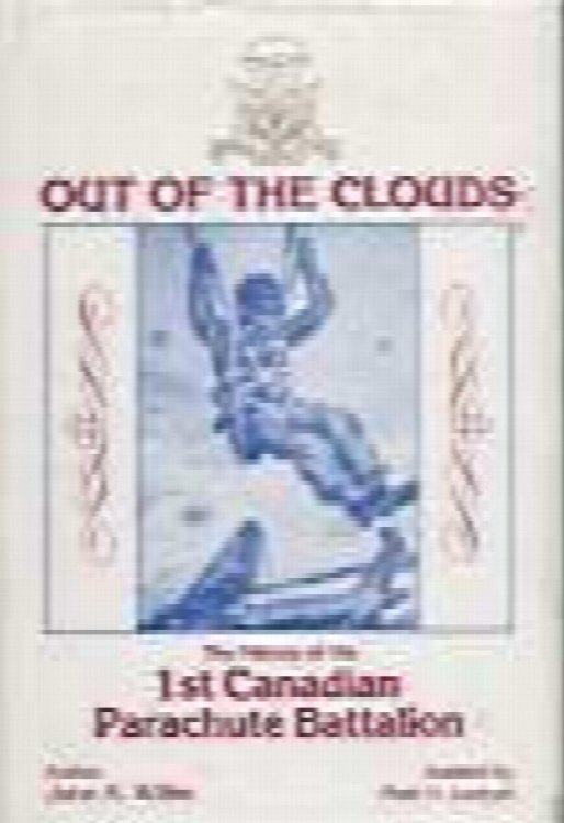 OUT OF THE CLOUDS THE HISTORY OF THE 1ST CANADIAN PARACHUTE BATTALION