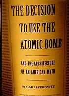 Decision to Use the Atomic Bomb: And the Architecture of an American Myth
