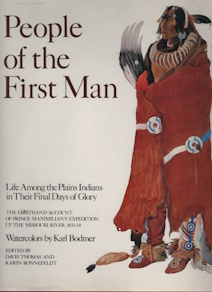 People of the First Man: Life Among the Plains Indians in Their Final Days of Glory: The Firsthand Account of Prince Maximilian's Expedition Up the Missouri River, 1833-34