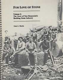 FOR THE LOVE OF STONE; The Story of New Brunswick's Building Stone Industry, Volume 1