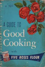 A guide to good cooking : being a collection of good recipes carefully tested and approved under the supervision of Pauline Harvey to which have been added recipes chosen from the contributions of over fifteen thousand users of Five Roses all purpose, vitamin enriched flour, throughout Canada : toge