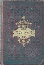 The Marvellous wonders of the polar world : being a complete and authentic history of voyages and discoveries in the polar regions.