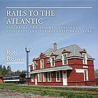 Rails to the Atlantic: Exploring the Railway Heritage of Quebec and the Atlantic Provinces