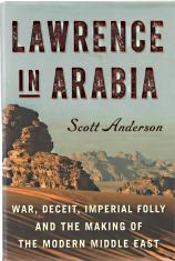 LAWRENCE IN ARABIA: war, deceit, imperial folly and the making of the modern Middle East