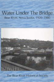 WATER UNDER THE BRIDGE: Bear River, Nova Scotia, 1920-1980 : the millennium project of the Bear River Historical Society