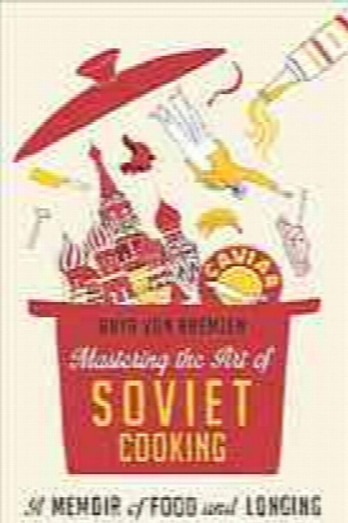 Mastering the art of Soviet cooking : a memoir of love and Longing